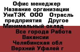 Офис-менеджер › Название организации ­ УниТЭК, ООО › Отрасль предприятия ­ Другое › Минимальный оклад ­ 17 000 - Все города Работа » Вакансии   . Челябинская обл.,Верхний Уфалей г.